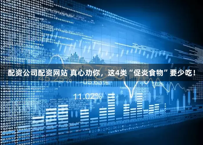 配资公司配资网站 真心劝你，这4类“促炎食物”要少吃！