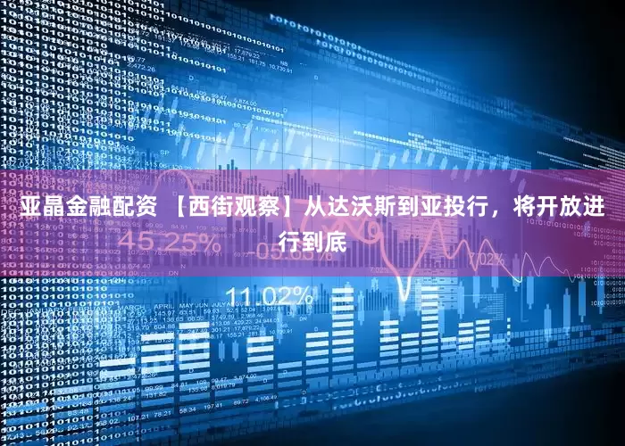 亚晶金融配资 【西街观察】从达沃斯到亚投行，将开放进行到底