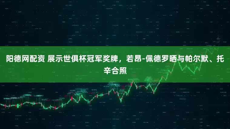 阳德网配资 展示世俱杯冠军奖牌，若昂-佩德罗晒与帕尔默、托辛合照