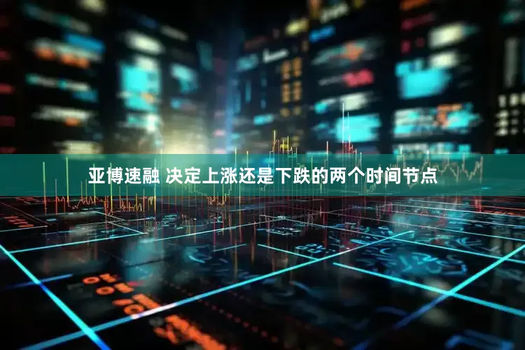 亚博速融 决定上涨还是下跌的两个时间节点