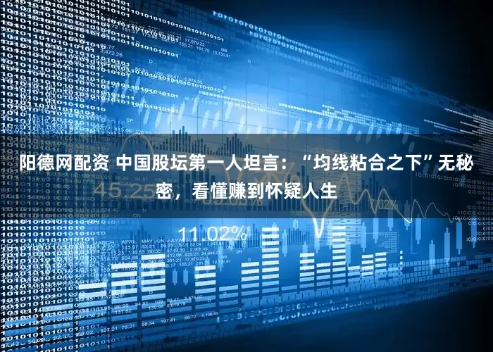 阳德网配资 中国股坛第一人坦言：“均线粘合之下”无秘密，看懂赚到怀疑人生