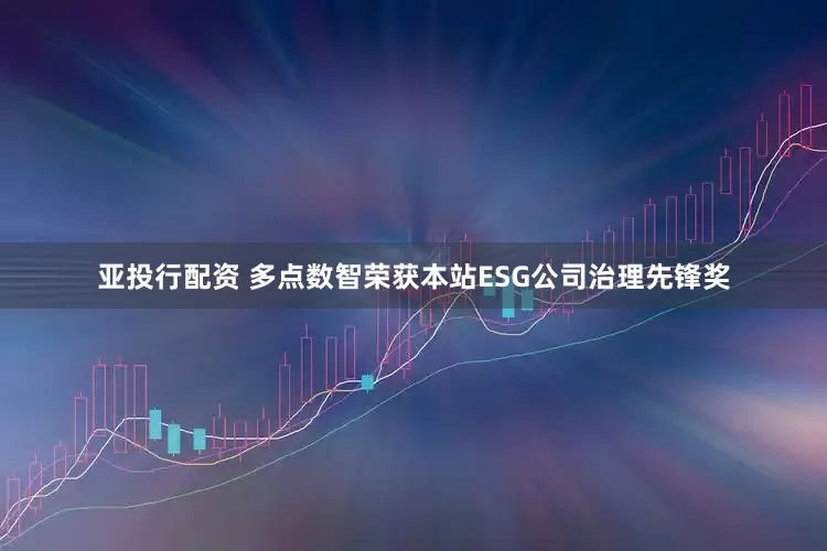 亚投行配资 多点数智荣获本站ESG公司治理先锋奖