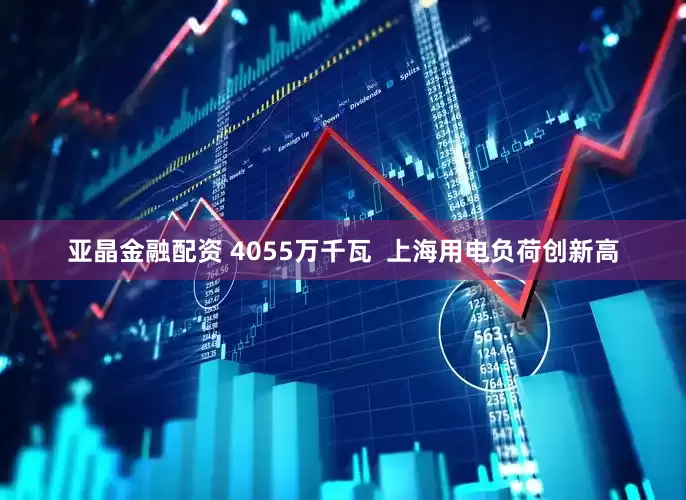 亚晶金融配资 4055万千瓦  上海用电负荷创新高