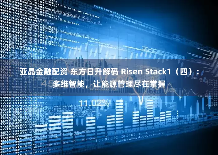 亚晶金融配资 东方日升解码 Risen Stack1（四）：多维智能，让能源管理尽在掌握