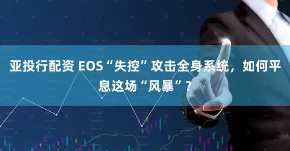 亚投行配资 EOS“失控”攻击全身系统，如何平息这场“风暴”？